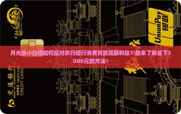 月光族小白领如何应对农行招行消费贷款高额利息？快来了解省下3000元的方法！