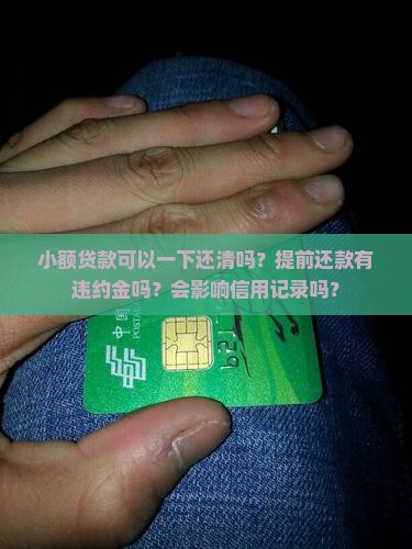 小额贷款可以一下还清吗？提前还款有违约金吗？会影响信用记录吗？