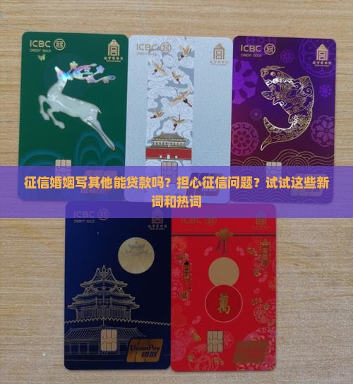 征信婚姻写其他能贷款吗？担心征信问题？试试这些新词和热词