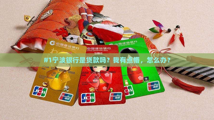 #1宁波银行是贷款吗？我有点懵，怎么办？