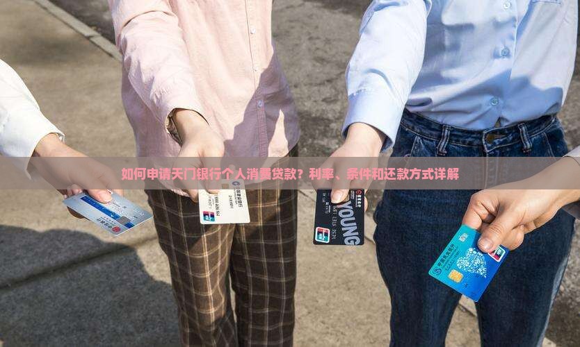 如何申请天门银行个人消费贷款？利率、条件和还款方式详解