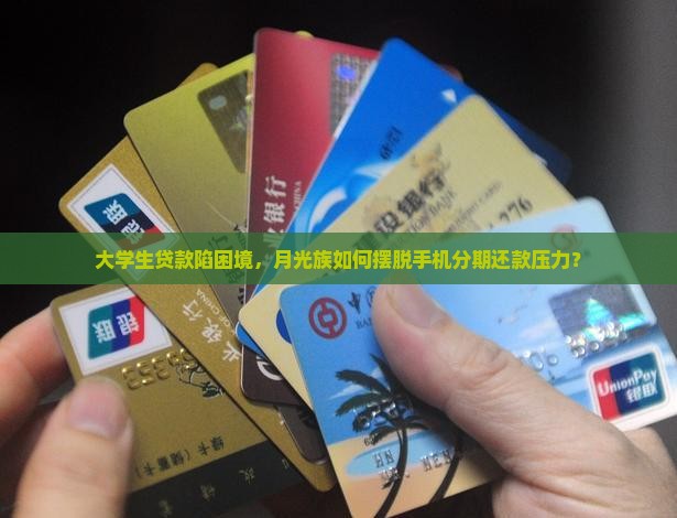 大学生贷款陷困境，月光族如何摆脱手机分期还款压力？