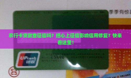 农行卡贷款查征信吗？担心上征信影响信用修复？快来看这里！