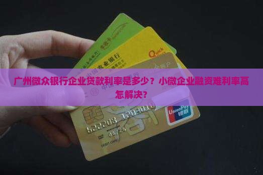广州微众银行企业贷款利率是多少？小微企业融资难利率高怎解决？