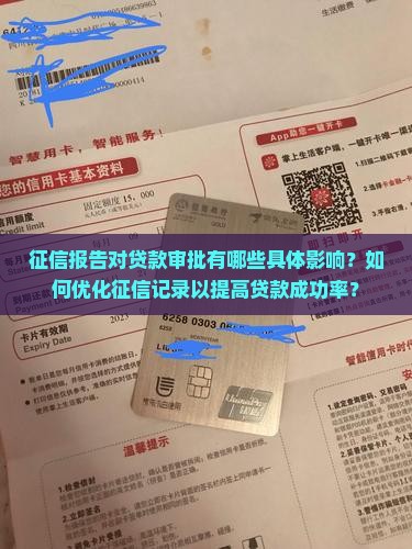 征信报告对贷款审批有哪些具体影响？如何优化征信记录以提高贷款成功率？