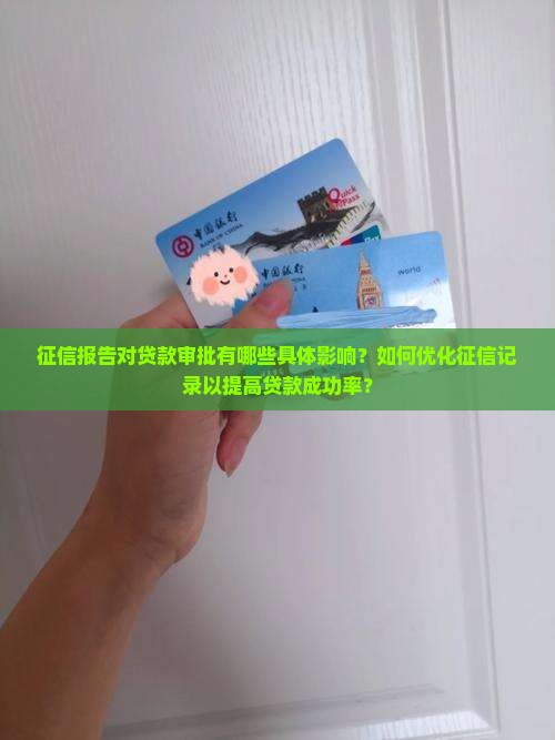 征信报告对贷款审批有哪些具体影响？如何优化征信记录以提高贷款成功率？