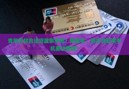 青年怎样合法贷款购手机？刚成年，首次贷款买手机要注意啥？
