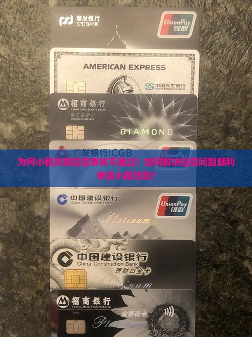 为何小额贷款征信审核不通过？如何解决征信问题顺利申请小额贷款？