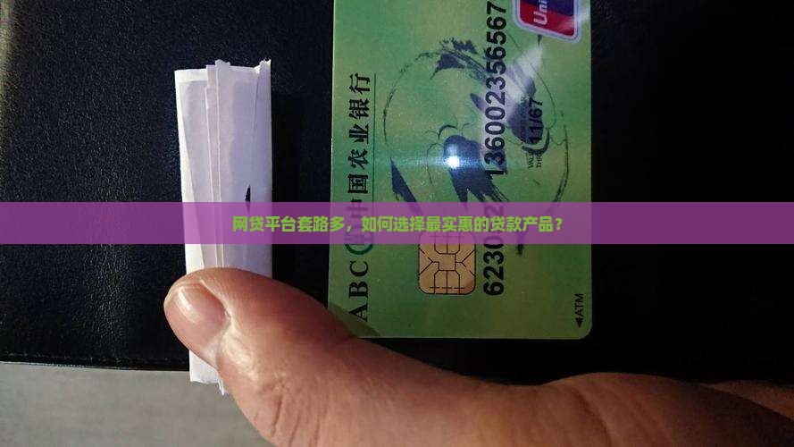 网贷平台套路多，如何选择最实惠的贷款产品？
