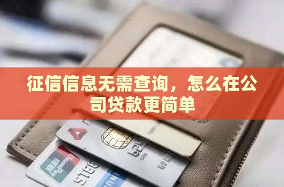 征信信息无需查询，怎么在公司贷款更简单