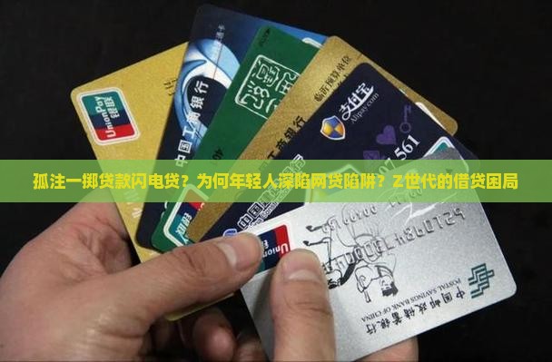 孤注一掷贷款闪电贷？为何年轻人深陷网贷陷阱？Z世代的借贷困局