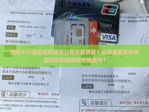 国有大行是否提供城投公司无息贷款？此类金融支持将如何影响城投债市场走向？