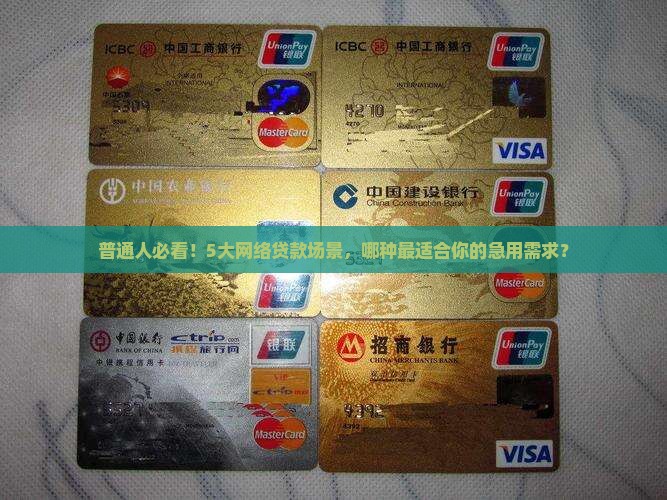普通人必看！5大网络贷款场景，哪种最适合你的急用需求？