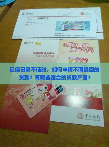 征信记录不佳时，如何申请不同类型的贷款？有哪些适合的贷款产品？
