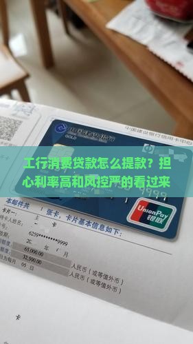 工行消费贷款怎么提款？担心利率高和风控严的看过来