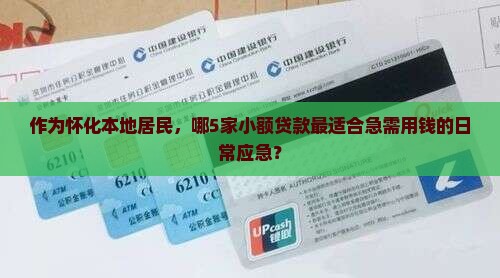 作为怀化本地居民，哪5家小额贷款最适合急需用钱的日常应急？