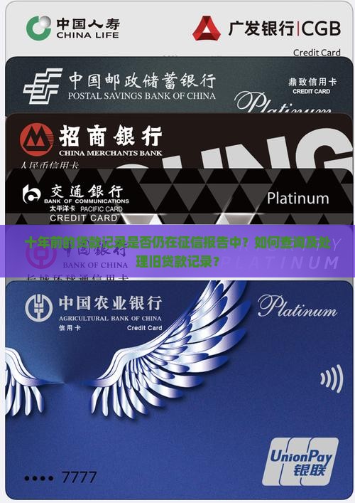 十年前的贷款记录是否仍在征信报告中？如何查询及处理旧贷款记录？