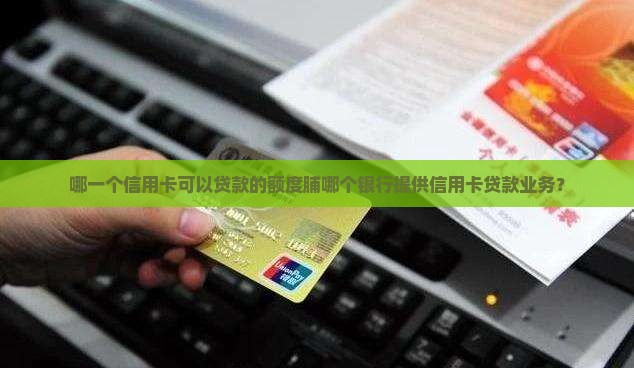 哪一个信用卡可以贷款的额度脯哪个银行提供信用卡贷款业务？