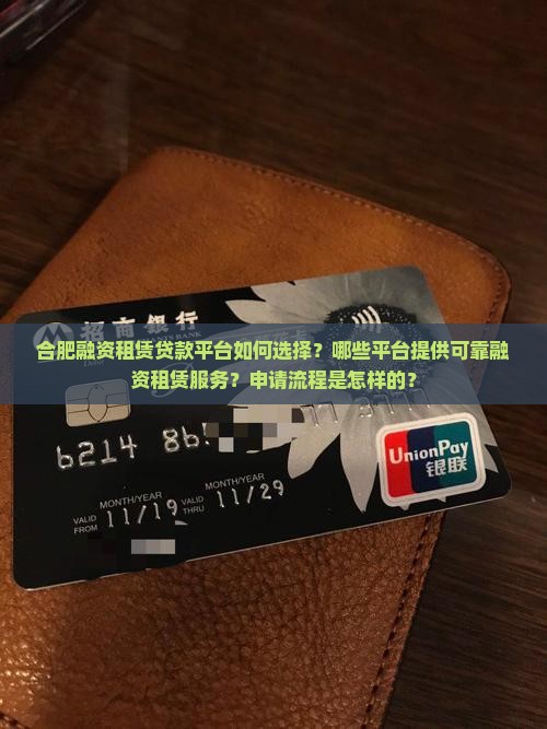 合肥融资租赁贷款平台如何选择？哪些平台提供可靠融资租赁服务？申请流程是怎样的？
