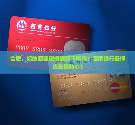 合肥，你的商铺想借翅膀飞翔吗？哪家银行抵押贷款最贴心？