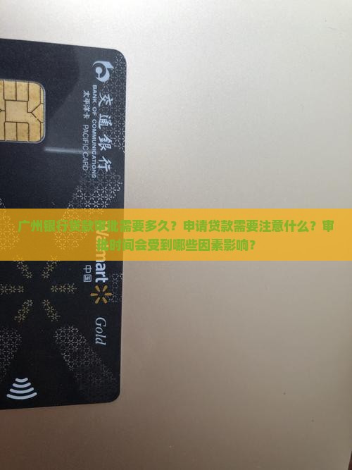 广州银行贷款审批需要多久？申请贷款需要注意什么？审批时间会受到哪些因素影响？