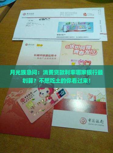 月光族急问：消费贷款利率哪家银行最划算？不想吃土的你看过来！