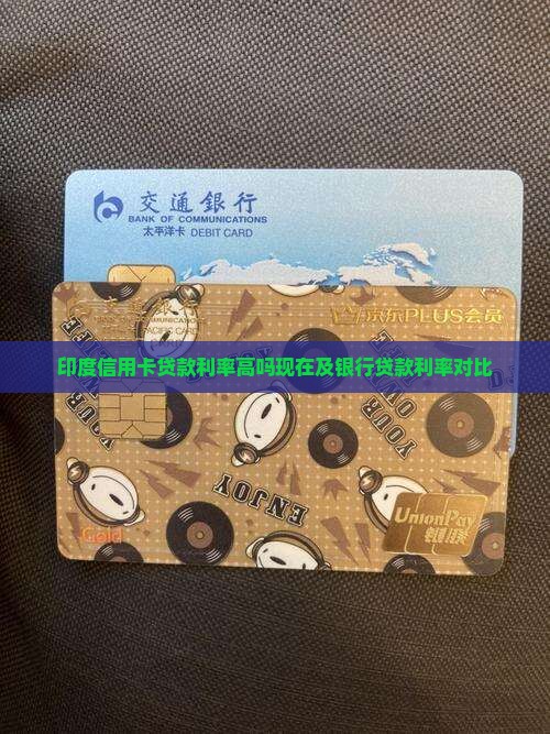 印度信用卡贷款利率高吗现在及银行贷款利率对比