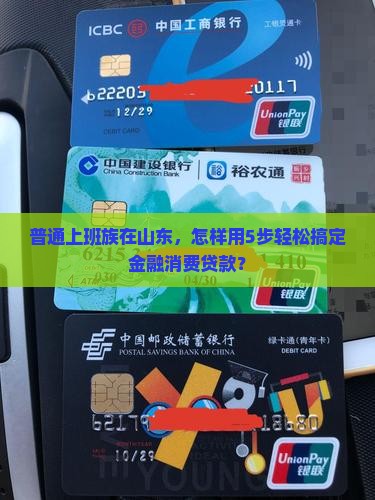 普通上班族在山东，怎样用5步轻松搞定金融消费贷款？