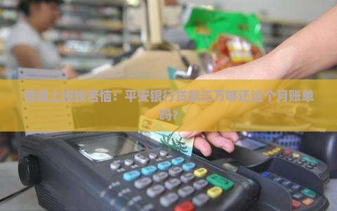 普通上班族苦恼：平安银行贷款三万够还这个月账单吗？