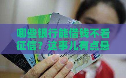 哪些银行能借钱不看征信？这事儿有点悬！