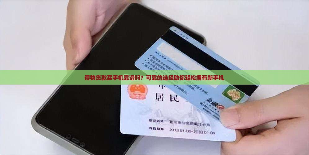 得物贷款买手机靠谱吗？可靠的选择助你轻松拥有新手机