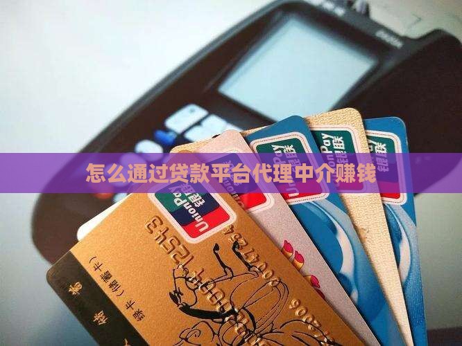 怎么通过贷款平台代理中介赚钱