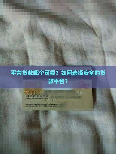 平台贷款哪个可靠？如何选择安全的贷款平台？