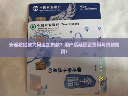 安逸花借款为何追加贷款？用户质疑隐藏费用与贷款陷阱！