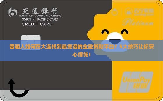 普通人如何在大连找到最靠谱的金融贷款平台？5大技巧让你安心借钱！