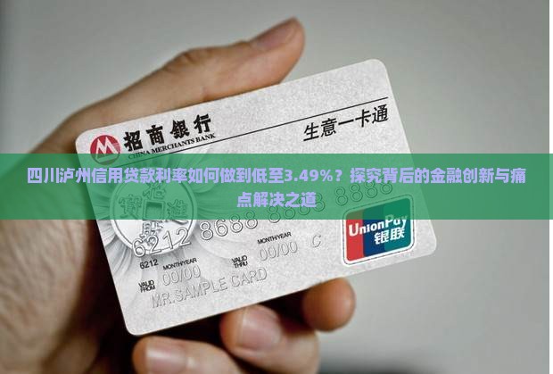 四川泸州信用贷款利率如何做到低至3.49%？探究背后的金融创新与痛点解决之道