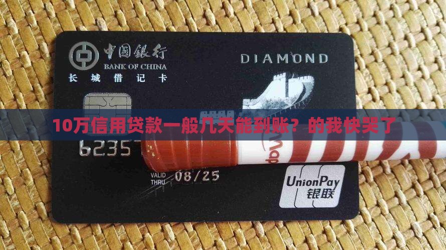 10万信用贷款一般几天能到账？的我快哭了