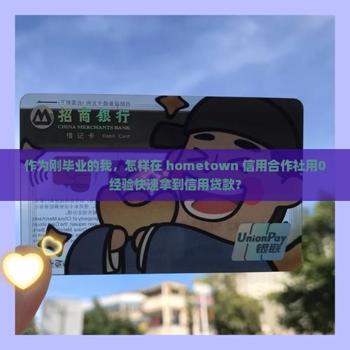 作为刚毕业的我，怎样在 hometown 信用合作社用0经验快速拿到信用贷款？