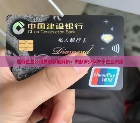 建行企业公司贷款额度解析：贷款多少取决于企业资质