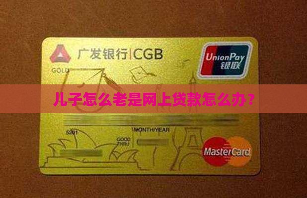 儿子怎么老是网上贷款怎么办？