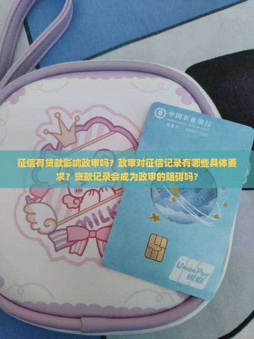 征信有贷款影响政审吗？政审对征信记录有哪些具体要求？贷款记录会成为政审的阻碍吗？