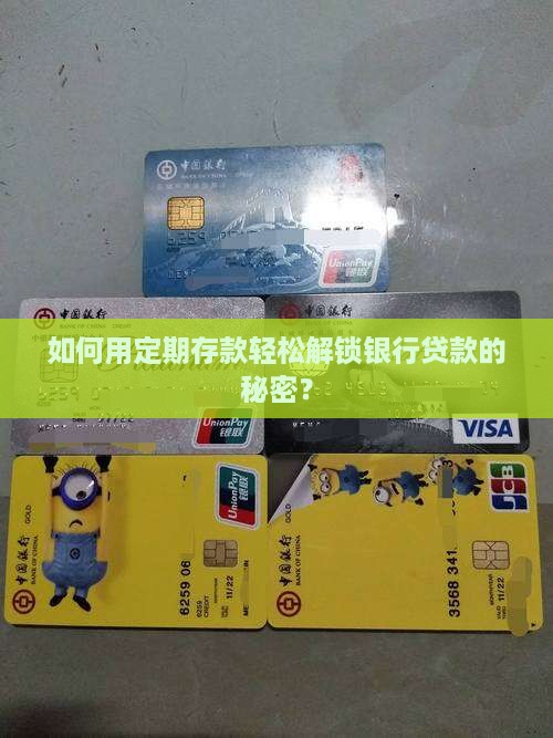 如何用定期存款轻松解锁银行贷款的秘密？