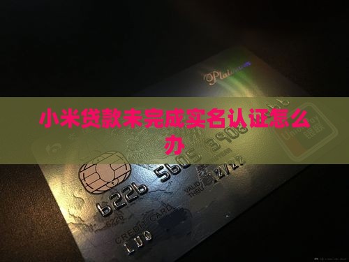 小米贷款未完成实名认证怎么办