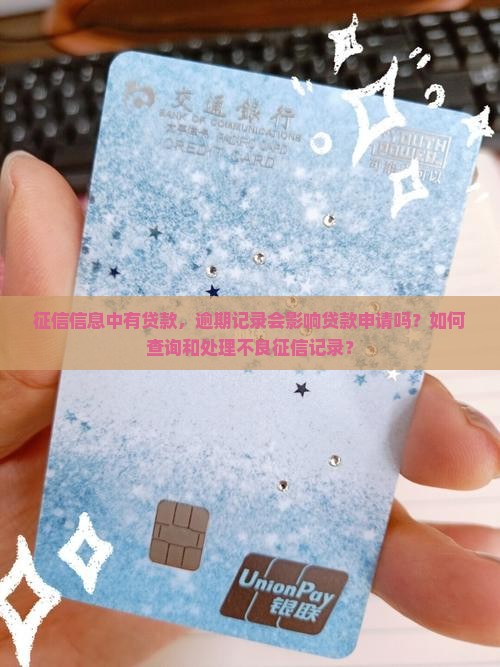 征信信息中有贷款，逾期记录会影响贷款申请吗？如何查询和处理不良征信记录？