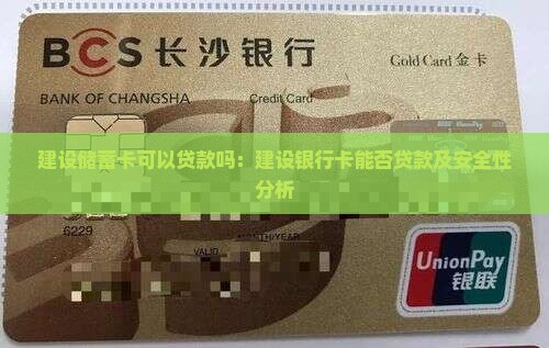 建设储蓄卡可以贷款吗：建设银行卡能否贷款及安全性分析