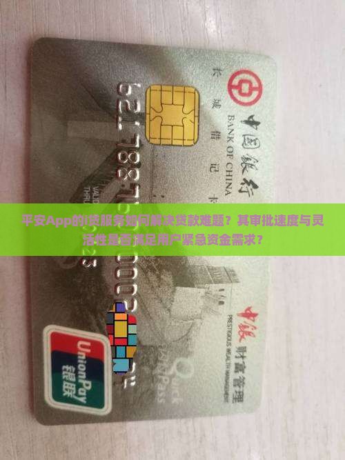 平安App的i贷服务如何解决贷款难题？其审批速度与灵活性是否满足用户紧急资金需求？