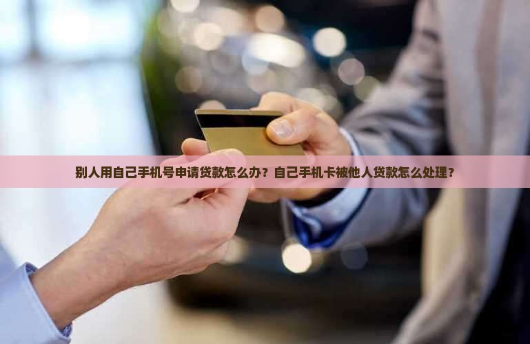 别人用自己手机号申请贷款怎么办？自己手机卡被他人贷款怎么处理？