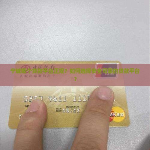 宁城哪个贷款平台正规？如何选择安全可靠的贷款平台？