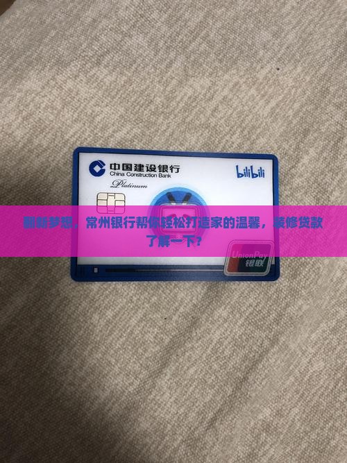 翻新梦想，常州银行帮你轻松打造家的温馨，装修贷款了解一下？