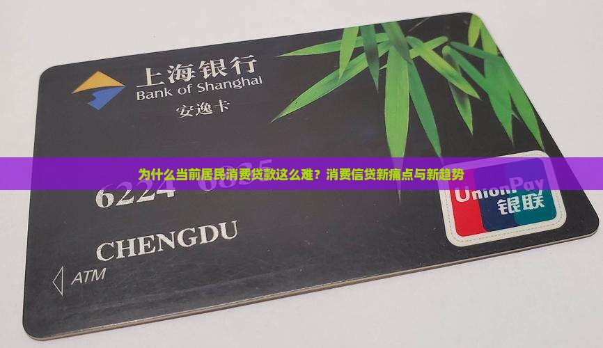 为什么当前居民消费贷款这么难？消费信贷新痛点与新趋势